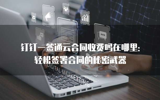 钉钉一签通云合同收费吗在哪里:轻松签署合同的秘密武器