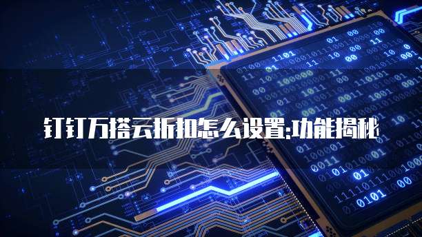 钉钉万搭云折扣怎么设置:功能揭秘