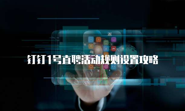 钉钉1号直聘活动规则设置攻略