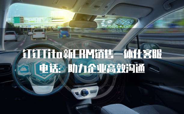 钉钉Tita新CRM销售一体化客服电话：助力企业高效沟通