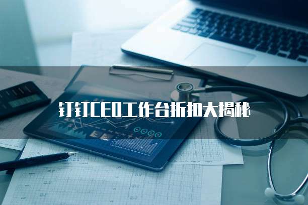 钉钉CEO工作台折扣大揭秘