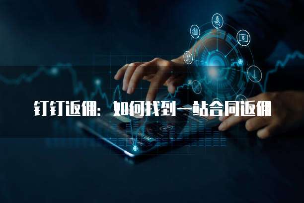 钉钉返佣:如何找到一站合同返佣