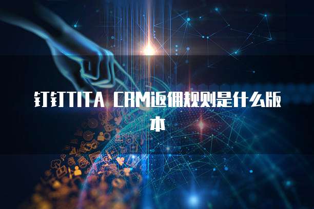 钉钉TITA CRM返佣规则是什么版本