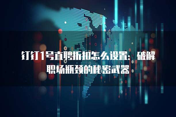 钉钉1号直聘折扣怎么设置:破解职场瓶颈的秘密武器