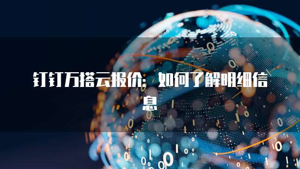钉钉万搭云报价：如何了解明细信息