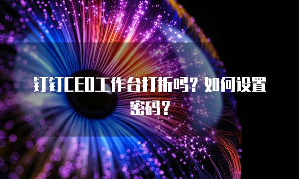 钉钉ceo工作台打折吗?如何设置密码?