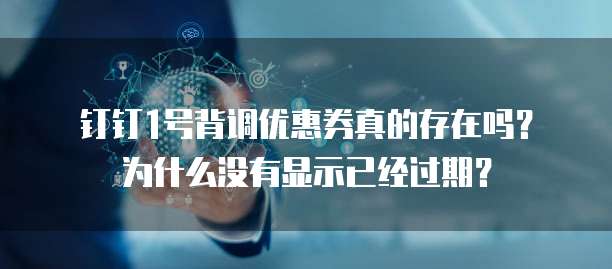钉钉1号背调优惠券真的存在吗?为什么没有显示已经过期?