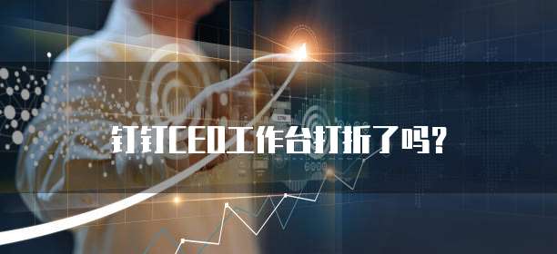 钉钉CEO工作台打折了吗?