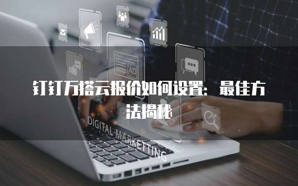 钉钉万搭云报价如何设置:最佳方法揭秘