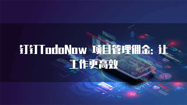 钉钉TodoNow 项目管理佣金: 让工作更高效