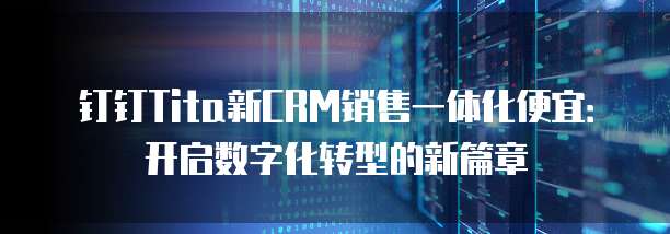 钉钉Tita新CRM销售一体化便宜:开启数字化转型的新篇章