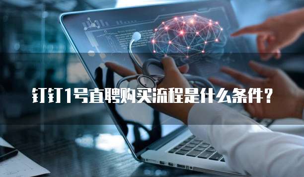 钉钉1号直聘购买流程是什么条件?