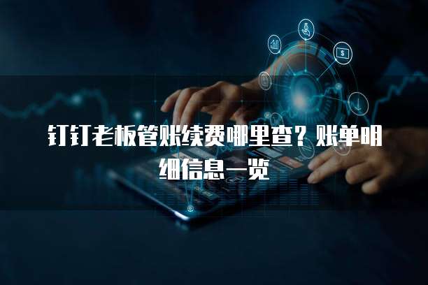 钉钉老板管账续费哪里查?账单明细信息一览