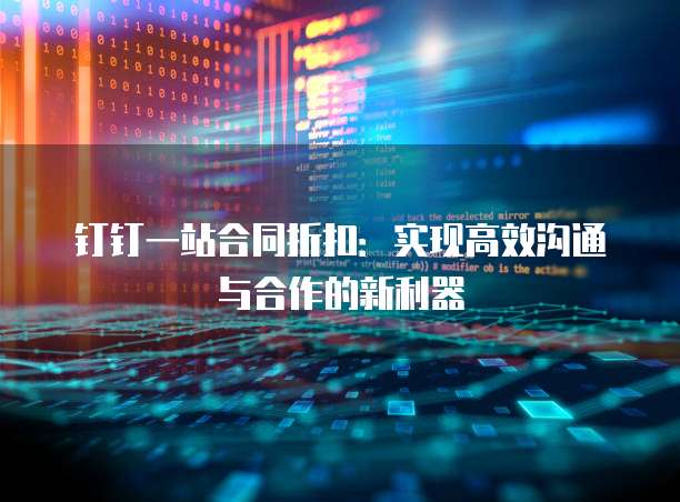 钉钉一站合同折扣：实现高效沟通与合作的新利器