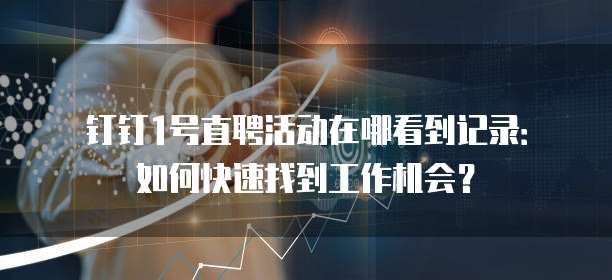 钉钉1号直聘活动在哪看到记录:如何快速找到工作机会?
