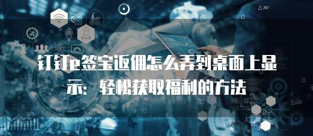 钉钉e签宝返佣怎么弄到桌面上显示:轻松获取福利的方法