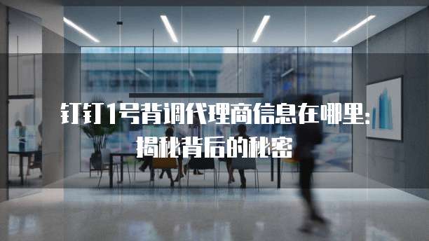 钉钉1号背调代理商信息在哪里:揭秘背后的秘密