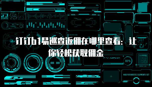 钉钉b1易巡查返佣在哪里查看:让你轻松获取佣金