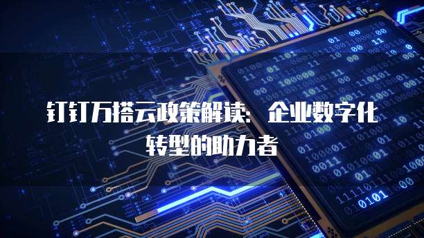 钉钉万搭云政策解读:企业数字化转型的助力者