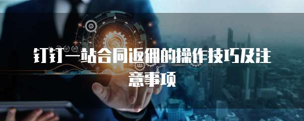 钉钉一站合同返佣的操作技巧及注意事项