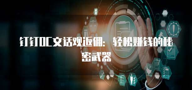 钉钉OC文话观返佣:轻松赚钱的秘密武器