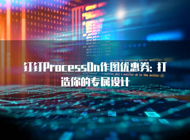 钉钉ProcessOn作图优惠券: 打造你的专属设计