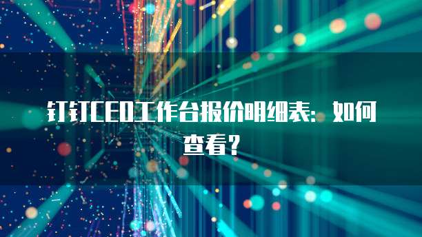 钉钉CEO工作台报价明细表:如何查看?
