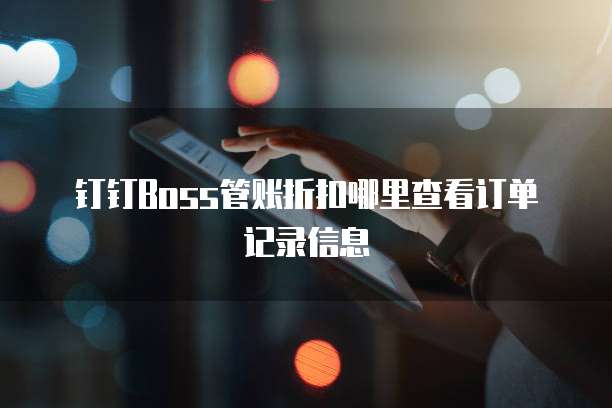 钉钉Boss管账折扣哪里查看订单记录信息