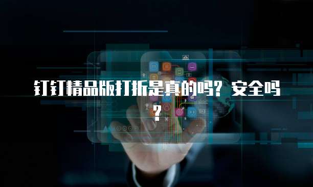 钉钉精品版打折是真的吗? 安全吗?