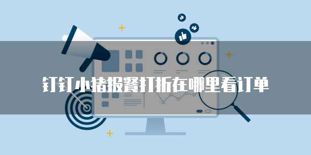 钉钉小猪报餐打折在哪里看订单