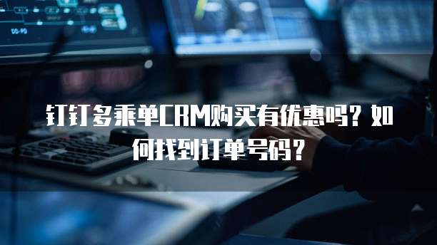 钉钉多乘单CRM购买有优惠吗?如何找到订单号码?