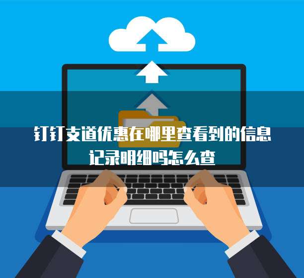 钉钉支道优惠在哪里查看到的信息记录明细吗怎么查