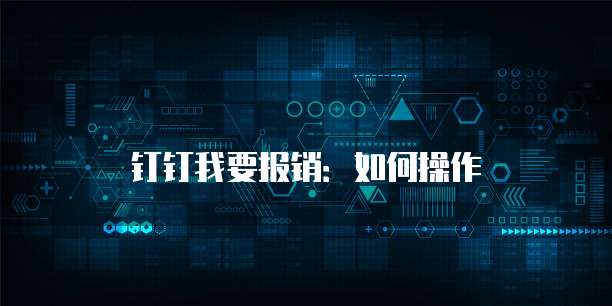 钉钉我要报销：如何操作