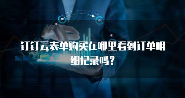 钉钉云表单购买在哪里看到订单明细记录吗?
