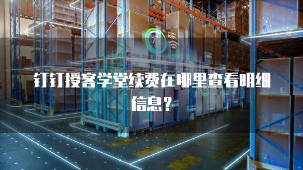 钉钉授客学堂续费在哪里查看明细信息?