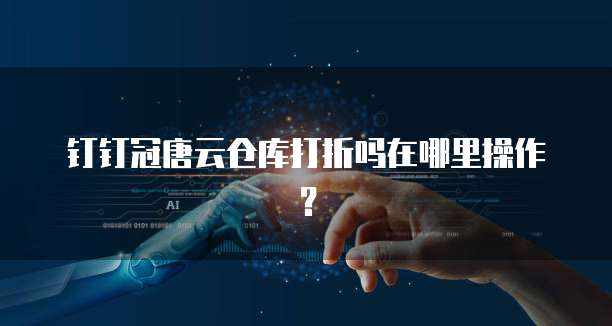 钉钉冠唐云仓库打折吗在哪里操作？