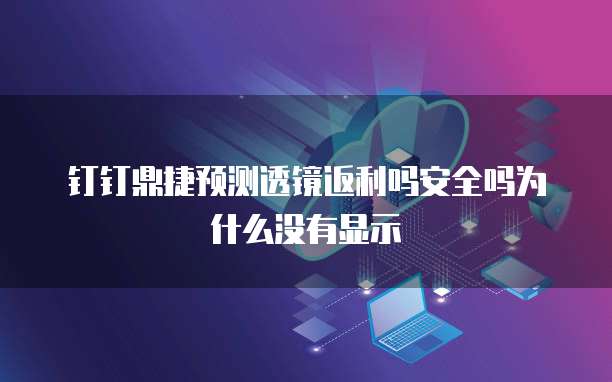 钉钉鼎捷预测透镜返利吗安全吗为什么没有显示