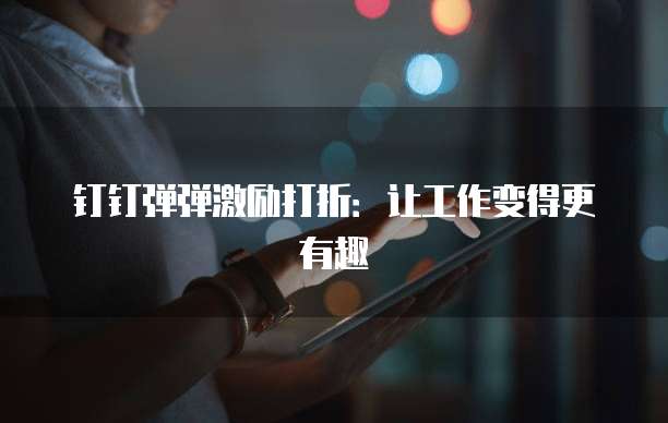 钉钉弹弹激励打折：让工作变得更有趣