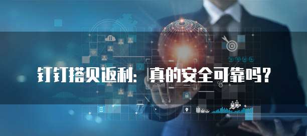 钉钉搭贝返利:真的安全可靠吗?