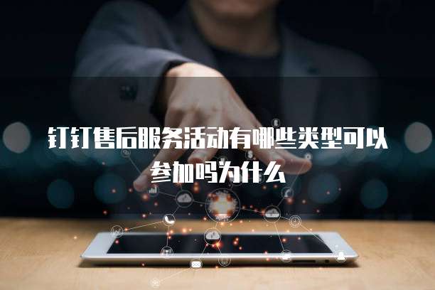 钉钉售后服务活动有哪些类型可以参加吗为什么
