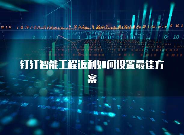 钉钉智能工程返利如何设置最佳方案