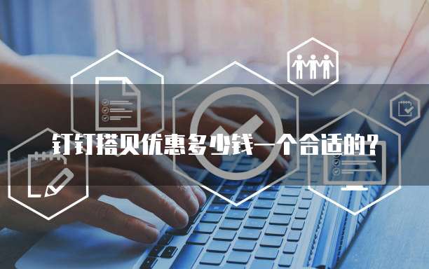钉钉搭贝优惠多少钱一个合适的?