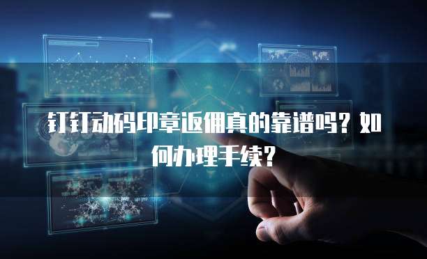 钉钉动码印章返佣真的靠谱吗?如何办理手续?