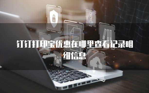 钉钉打印宝优惠在哪里查看记录明细信息