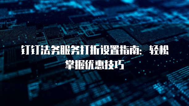 钉钉法务服务打折设置指南：轻松掌握优惠技巧