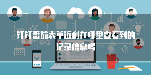 钉钉番茄表单返利在哪里查看到的记录信息吗