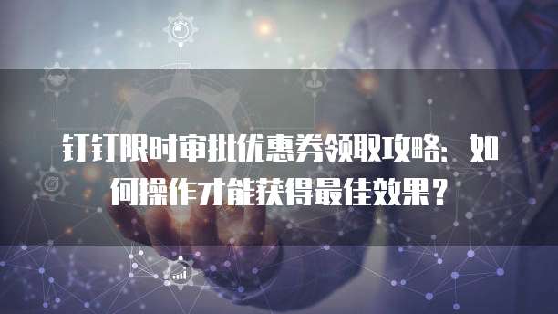钉钉限时审批优惠券领取攻略:如何操作才能获得最佳效果?