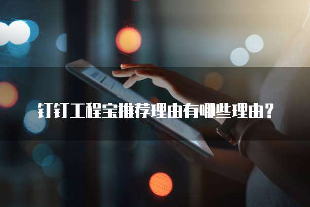 钉钉工程宝推荐理由有哪些理由?