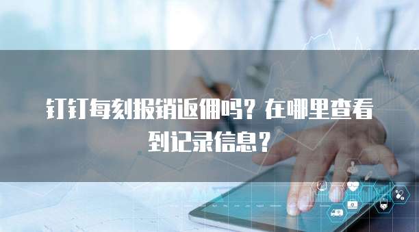 钉钉每刻报销返佣吗？在哪里查看到记录信息？