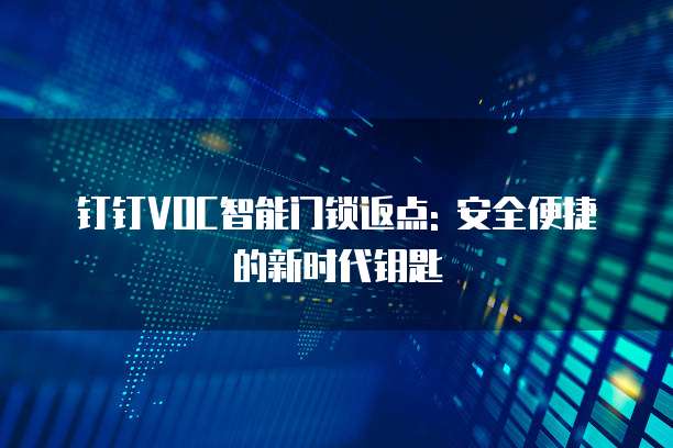 钉钉VOC智能门锁返点: 安全便捷的新时代钥匙